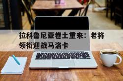 包含拉科鲁尼亚卷土重来：老将领衔迎战马洛卡的词条